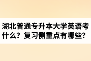 湖北專升本大學(xué)英語考什么？復(fù)習(xí)的側(cè)重點(diǎn)有哪些？