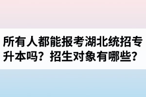 所有人都能報考湖北統(tǒng)招專升本嗎？專升本招生對象有哪些？