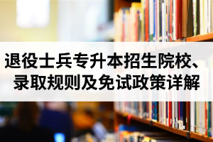 湖北退役士兵專升本招生院校、錄取規(guī)則及免試政策詳解