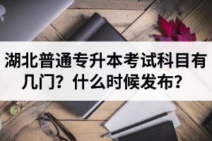 湖北專升本考試科目有幾門？什么時候發(fā)布？