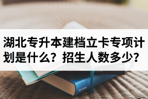 湖北普通專升本建檔立卡專項計劃是什么？招生人數(shù)多少？占普通考生名額嗎？