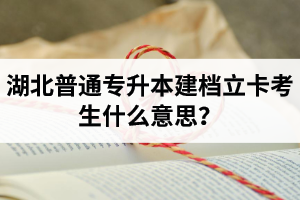 湖北普通專升本建檔立卡考生什么意思？