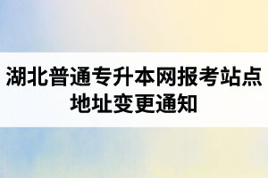 湖北普通專升本網(wǎng)報(bào)考站點(diǎn)地址變更通知