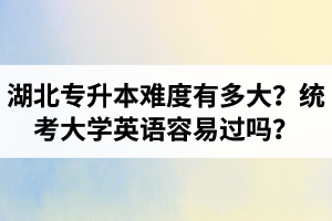 湖北專升本難度有多大？統(tǒng)考大學(xué)英語容易過嗎？