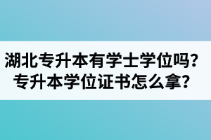 湖北專(zhuān)升本有學(xué)士學(xué)位嗎？專(zhuān)升本學(xué)位證書(shū)怎么拿？