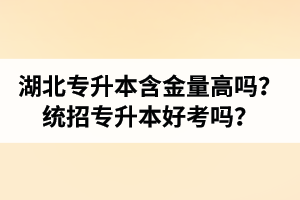 湖北專升本含金量高嗎？統(tǒng)招專升本好考嗎？