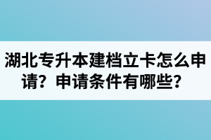 湖北專升本建檔立卡怎么申請(qǐng)？申請(qǐng)條件有哪些？