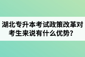 湖北專升本考試政策改革對考生來說有什么優(yōu)勢？