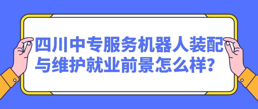 四川中專服務(wù)機(jī)器人裝配與維護(hù)就業(yè)前景怎么樣？(圖1)