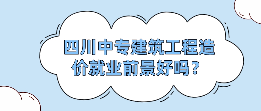 四川中專建筑工程造價就業(yè)前景好嗎？(圖1)