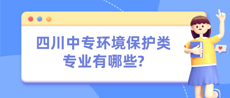 四川中專環(huán)境保護(hù)類專業(yè)有哪些?(圖1)