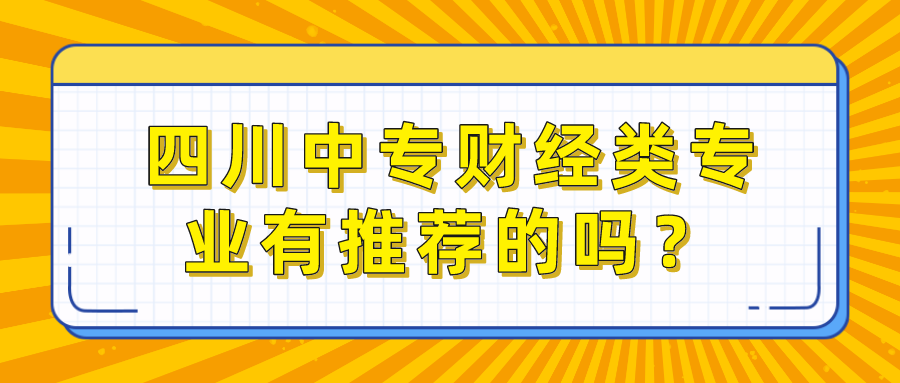 四川中專財經(jīng)類專業(yè)有推薦的嗎？(圖1)