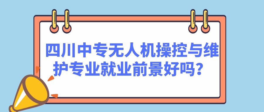 四川中專無人機操控與維護專業(yè)就業(yè)前景好嗎？(圖1)