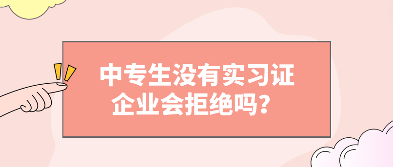 中專生沒(méi)有實(shí)習(xí)證企業(yè)會(huì)拒絕嗎？(圖1)