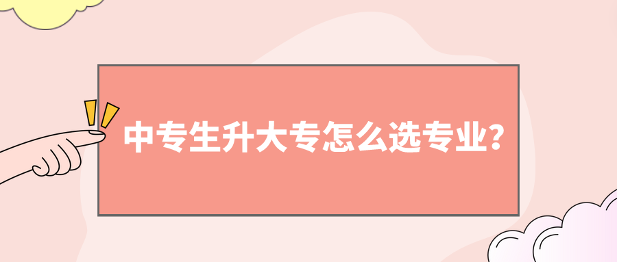 中專生升大專怎么選專業(yè)？(圖1)