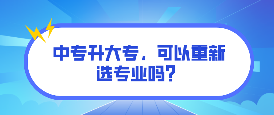 中專升大專，可以重新選專業(yè)嗎？(圖1)