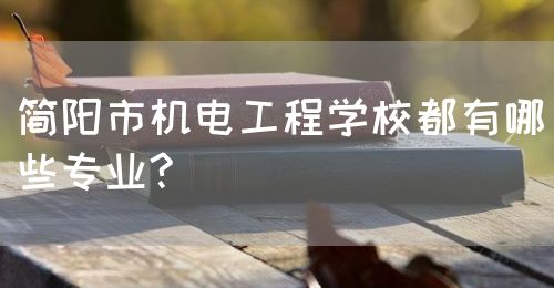 簡陽市機電工程學(xué)校都有哪些專業(yè)?(圖1)