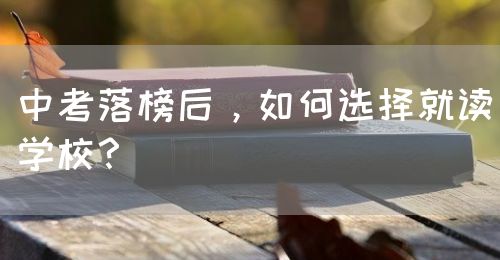 中考落榜后，如何選擇就讀學(xué)校？(圖1)