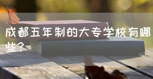 成都五年制的大專學(xué)校有哪些？(圖1)