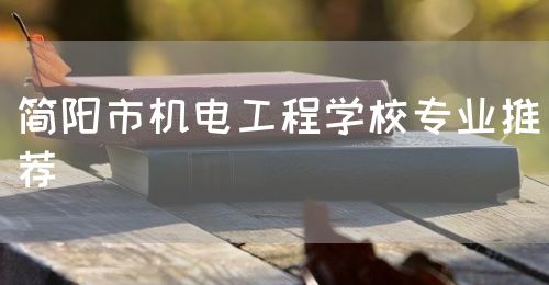 簡(jiǎn)陽(yáng)市機(jī)電工程學(xué)校專業(yè)推薦(圖1)