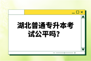 湖北普通專升本考試公平嗎？