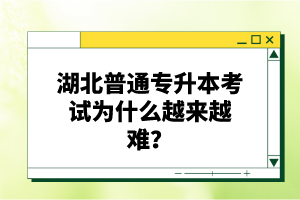 湖北普通專升本考試為什么越來越難？