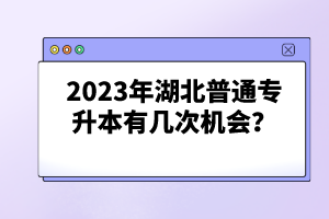 2023年湖北普通專升本有幾次機(jī)會？