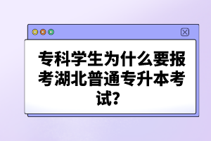 專科學(xué)生為什么要報考湖北普通專升本考試？