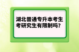 湖北普通專升本考生考研究生有限制嗎？