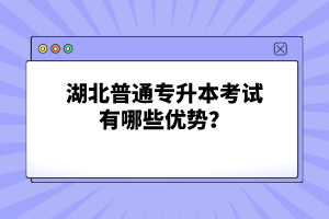 湖北普通專升本考試有哪些優(yōu)勢？