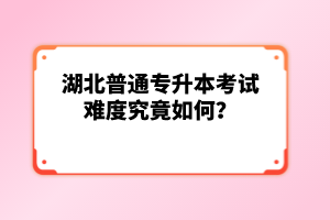 湖北普通專升本考試難度究竟如何？