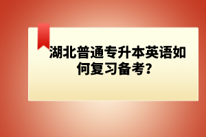 湖北普通專升本英語(yǔ)如何復(fù)習(xí)備考？