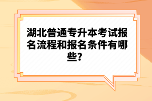 湖北普通專升本考試報(bào)名流程和報(bào)名條件有哪些？