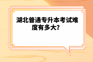 湖北普通專升本考試難度有多大？