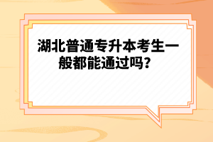 湖北普通專升本考生一般都能通過嗎？