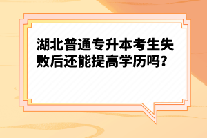 湖北普通專升本考生失敗后還能提高學(xué)歷嗎？