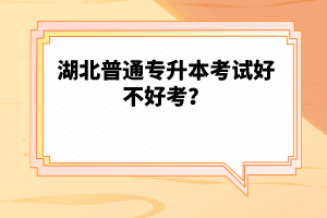 湖北普通專升本考試好不好考？