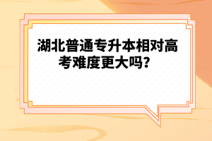 湖北普通專升本相對高考難度更大嗎？