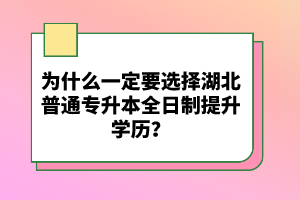 為什么一定要選擇湖北普通專升本全日制提升學(xué)歷？