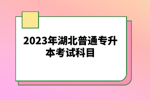 2023年湖北普通專升本考試科目