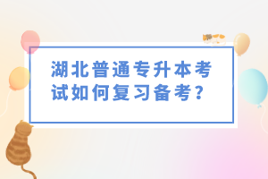 湖北普通專升本考試如何復(fù)習(xí)備考？