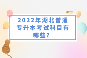 2022年湖北普通專升本考試科目有哪些？一共要考幾門？