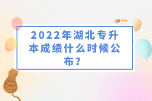 2022年湖北專升本成績(jī)什么時(shí)候公布？