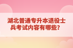 湖北普通專升本退役士兵考試內(nèi)容有哪些？