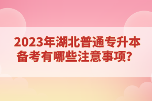 2023年湖北普通專升本備考有哪些注意事項？