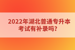 2022年湖北普通專(zhuān)升本考試有補(bǔ)錄嗎？