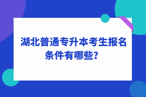 湖北普通專升本考生報名條件有哪些？