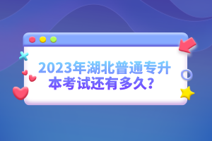 2023年湖北普通專升本考試還有多久？