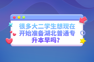 很多大二學(xué)生想現(xiàn)在開始準(zhǔn)備湖北普通專升本早嗎？