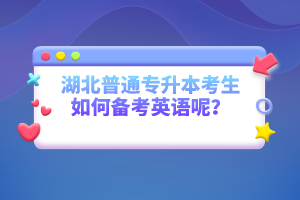 湖北普通專升本考生如何備考英語呢？